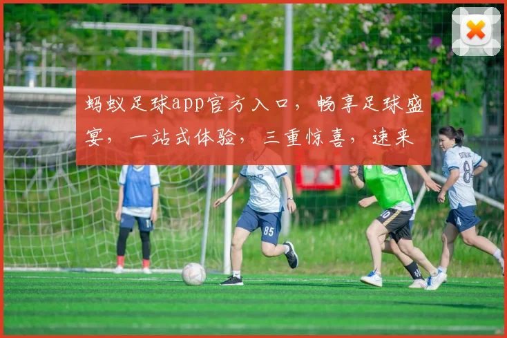 蚂蚁足球app官方入口，畅享足球盛宴，一站式体验，三重惊喜，速来加入