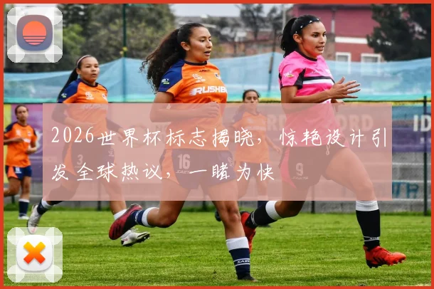 2026世界杯标志揭晓，惊艳设计引发全球热议，一睹为快