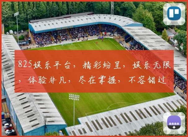 825娱乐平台，精彩纷呈，娱乐无限，体验非凡，尽在掌握，不容错过