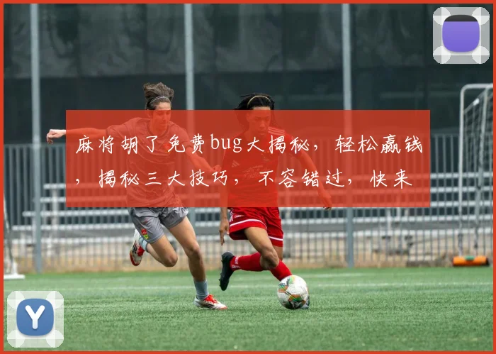麻将胡了免费bug大揭秘，轻松赢钱，揭秘三大技巧，不容错过，快来体验