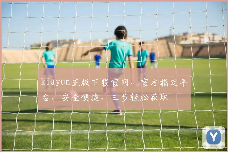kiayun正版下载官网，官方指定平台，安全便捷，三步轻松获取