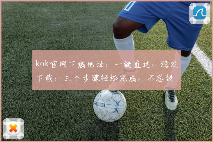 kok官网下载地址，一键直达，稳定下载，三个步骤轻松完成，不容错过